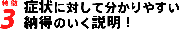 症状に対して分かりやすい納得のいく説明!